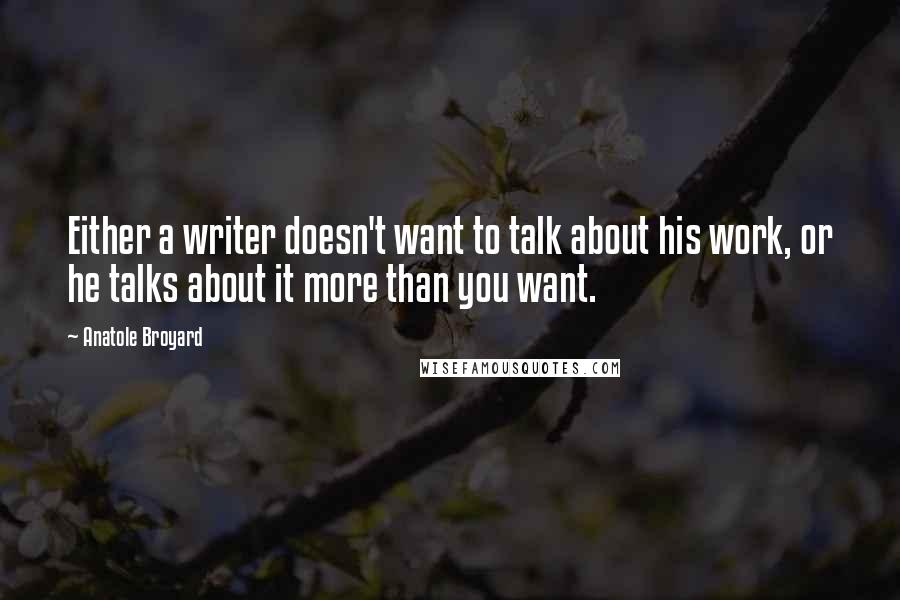 Anatole Broyard Quotes: Either a writer doesn't want to talk about his work, or he talks about it more than you want.