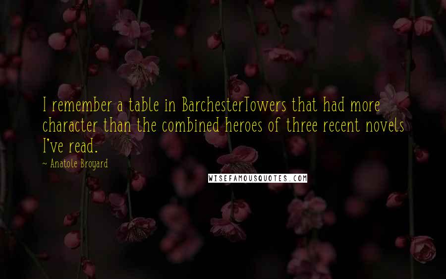 Anatole Broyard Quotes: I remember a table in BarchesterTowers that had more character than the combined heroes of three recent novels I've read.