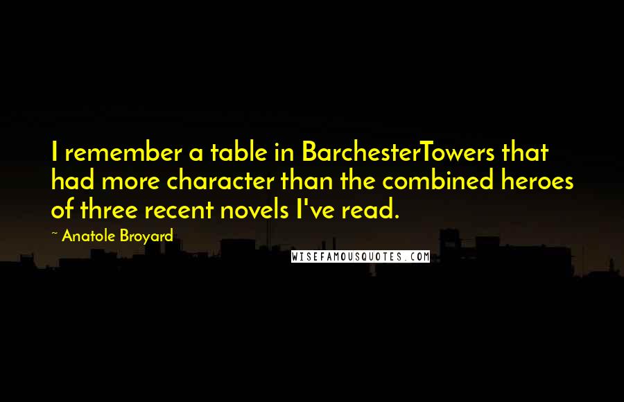 Anatole Broyard Quotes: I remember a table in BarchesterTowers that had more character than the combined heroes of three recent novels I've read.