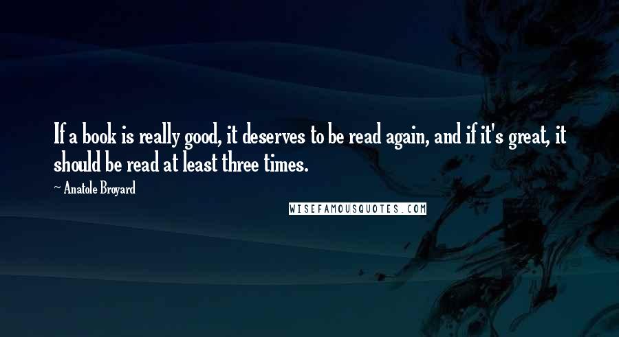 Anatole Broyard Quotes: If a book is really good, it deserves to be read again, and if it's great, it should be read at least three times.