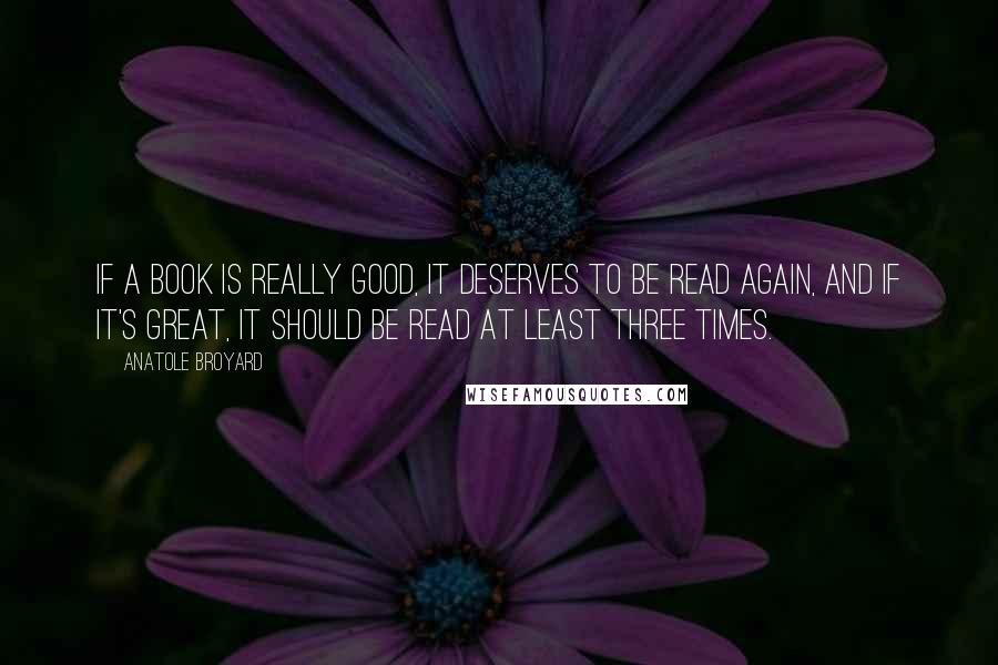 Anatole Broyard Quotes: If a book is really good, it deserves to be read again, and if it's great, it should be read at least three times.