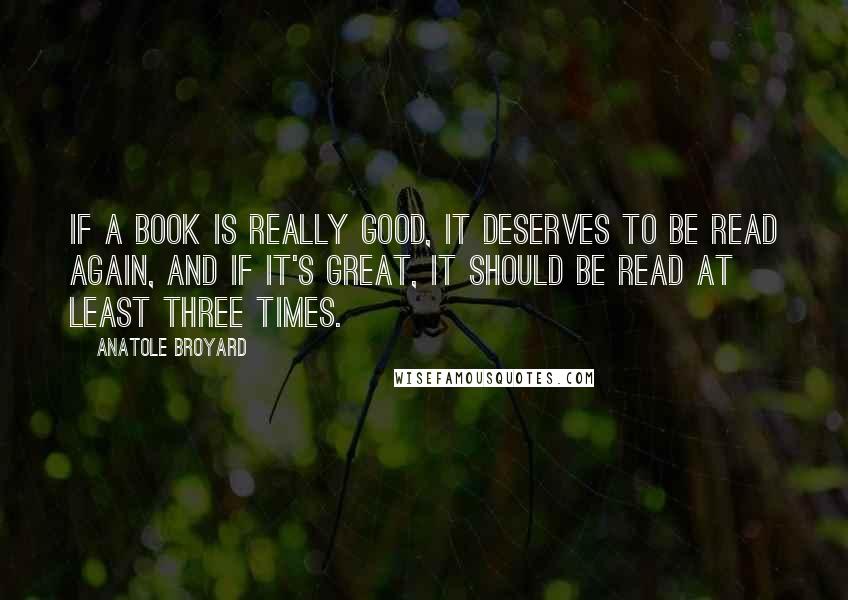 Anatole Broyard Quotes: If a book is really good, it deserves to be read again, and if it's great, it should be read at least three times.