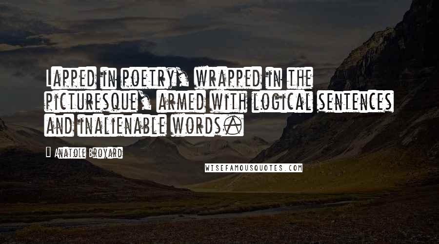 Anatole Broyard Quotes: Lapped in poetry, wrapped in the picturesque, armed with logical sentences and inalienable words.