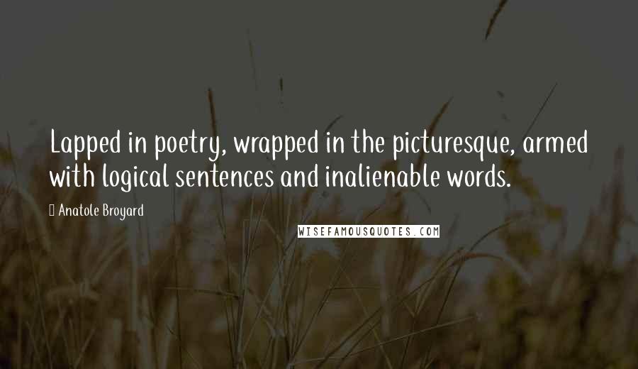 Anatole Broyard Quotes: Lapped in poetry, wrapped in the picturesque, armed with logical sentences and inalienable words.