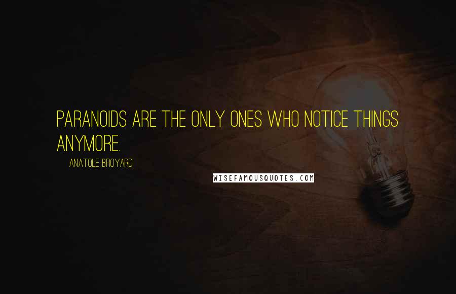 Anatole Broyard Quotes: Paranoids are the only ones who notice things anymore.