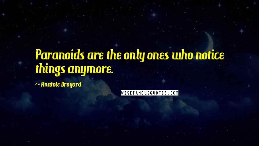 Anatole Broyard Quotes: Paranoids are the only ones who notice things anymore.