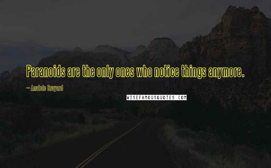 Anatole Broyard Quotes: Paranoids are the only ones who notice things anymore.