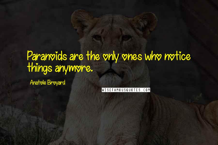 Anatole Broyard Quotes: Paranoids are the only ones who notice things anymore.