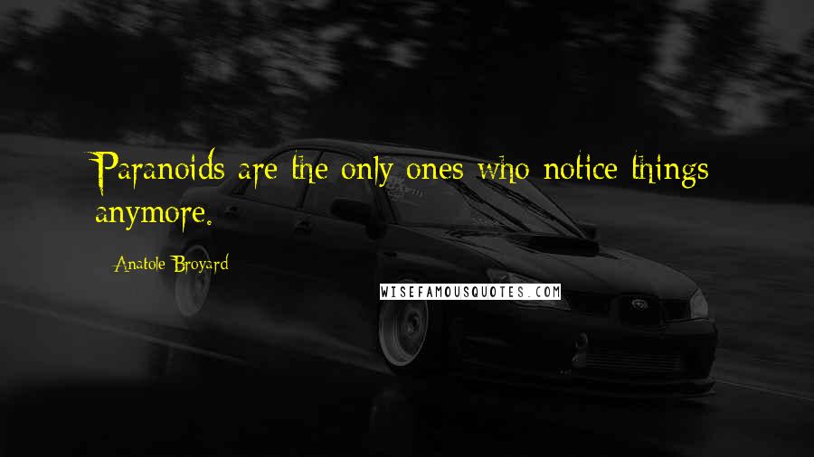 Anatole Broyard Quotes: Paranoids are the only ones who notice things anymore.