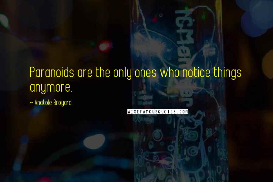 Anatole Broyard Quotes: Paranoids are the only ones who notice things anymore.