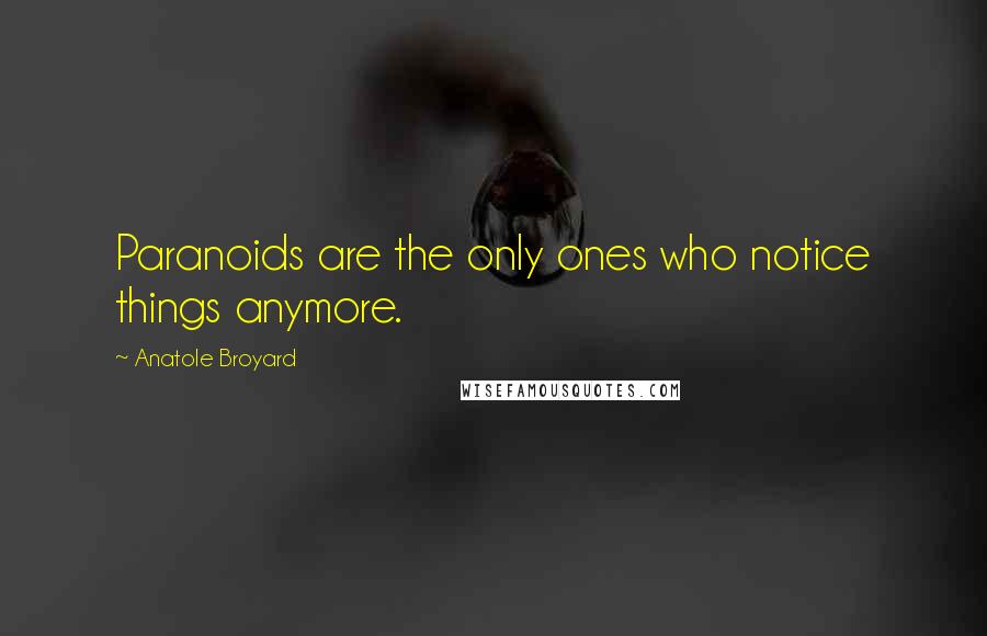 Anatole Broyard Quotes: Paranoids are the only ones who notice things anymore.