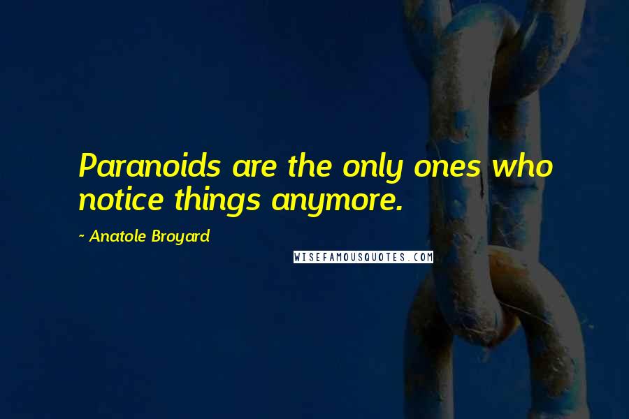 Anatole Broyard Quotes: Paranoids are the only ones who notice things anymore.