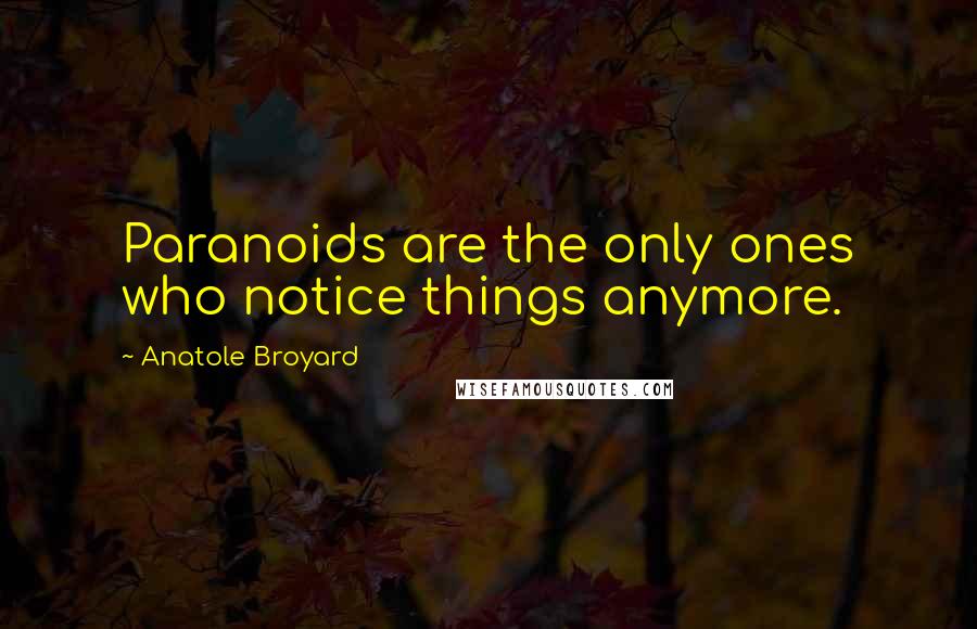 Anatole Broyard Quotes: Paranoids are the only ones who notice things anymore.