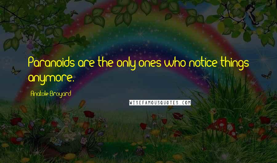 Anatole Broyard Quotes: Paranoids are the only ones who notice things anymore.