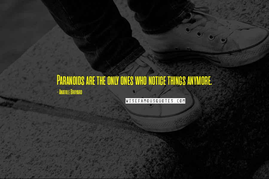 Anatole Broyard Quotes: Paranoids are the only ones who notice things anymore.