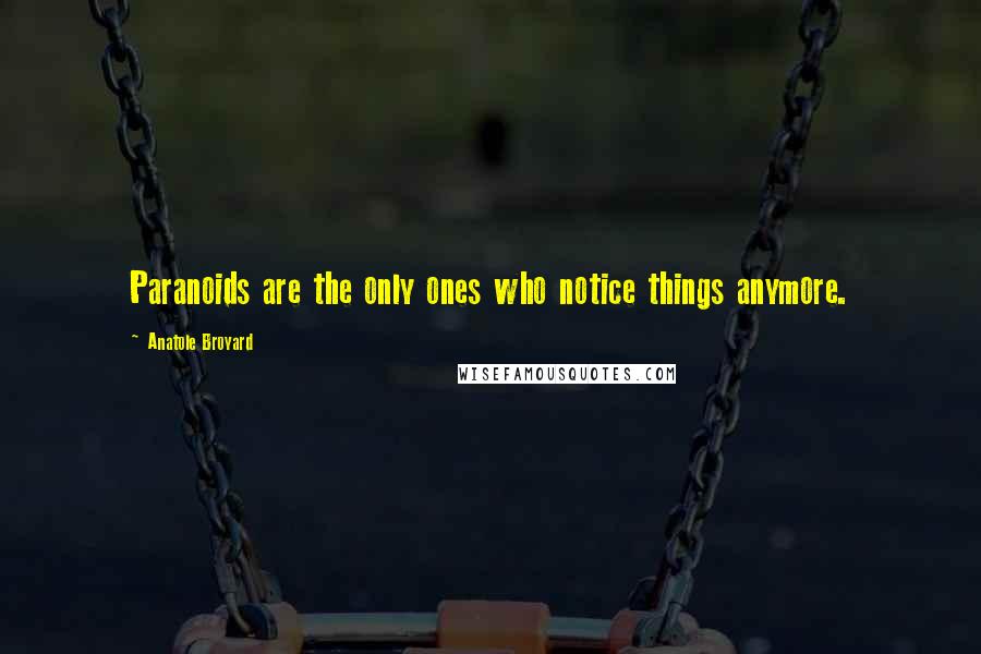 Anatole Broyard Quotes: Paranoids are the only ones who notice things anymore.