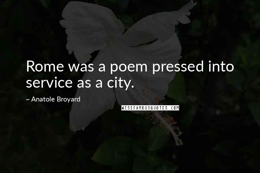 Anatole Broyard Quotes: Rome was a poem pressed into service as a city.