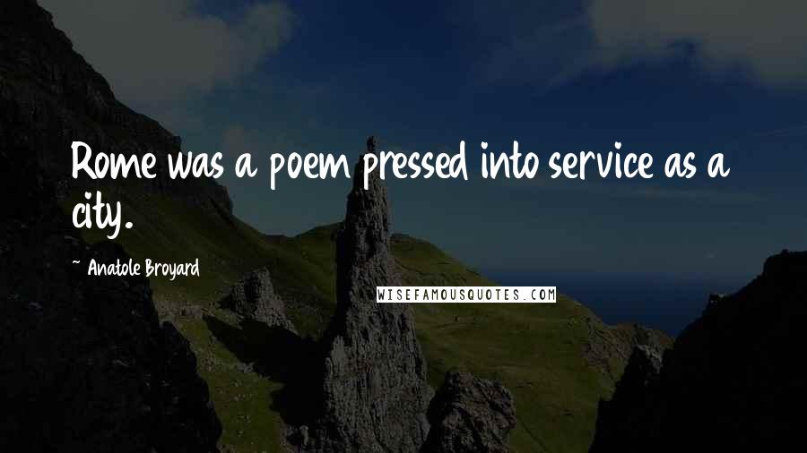 Anatole Broyard Quotes: Rome was a poem pressed into service as a city.