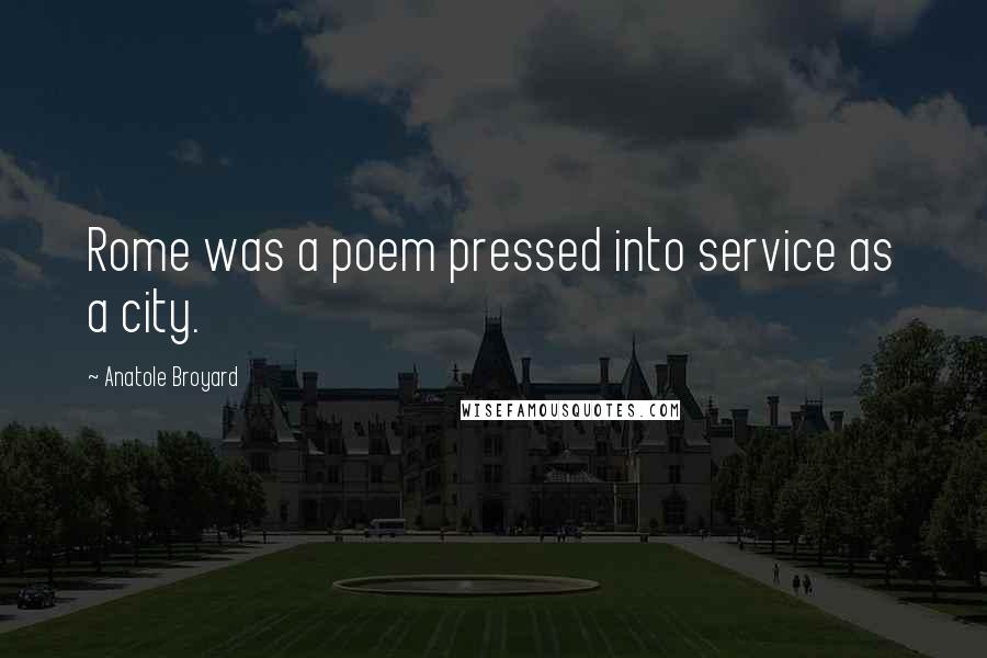 Anatole Broyard Quotes: Rome was a poem pressed into service as a city.