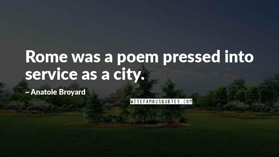 Anatole Broyard Quotes: Rome was a poem pressed into service as a city.