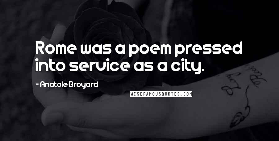 Anatole Broyard Quotes: Rome was a poem pressed into service as a city.