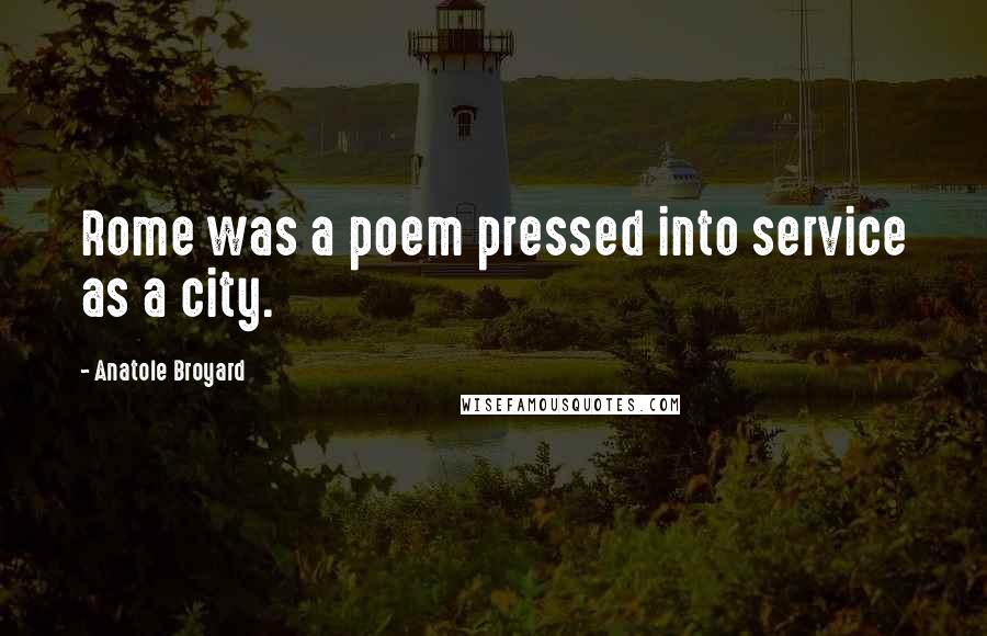 Anatole Broyard Quotes: Rome was a poem pressed into service as a city.