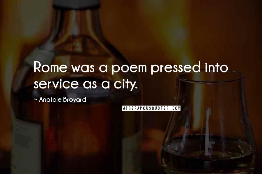 Anatole Broyard Quotes: Rome was a poem pressed into service as a city.