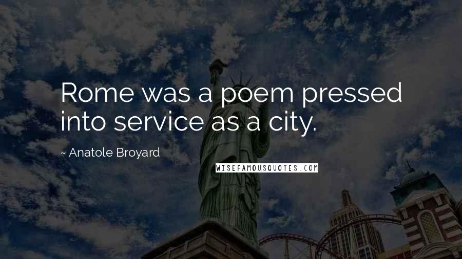 Anatole Broyard Quotes: Rome was a poem pressed into service as a city.