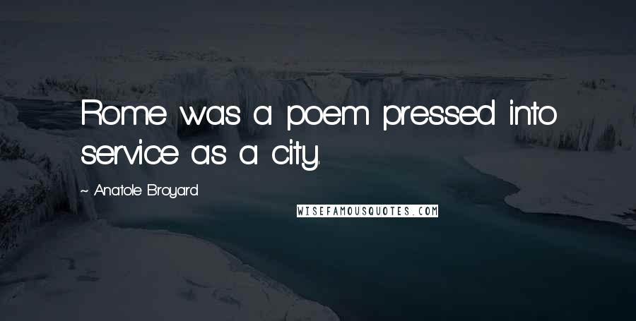 Anatole Broyard Quotes: Rome was a poem pressed into service as a city.