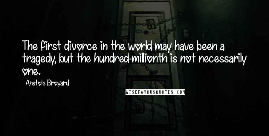 Anatole Broyard Quotes: The first divorce in the world may have been a tragedy, but the hundred-millionth is not necessarily one.