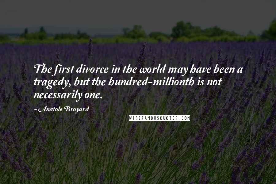 Anatole Broyard Quotes: The first divorce in the world may have been a tragedy, but the hundred-millionth is not necessarily one.