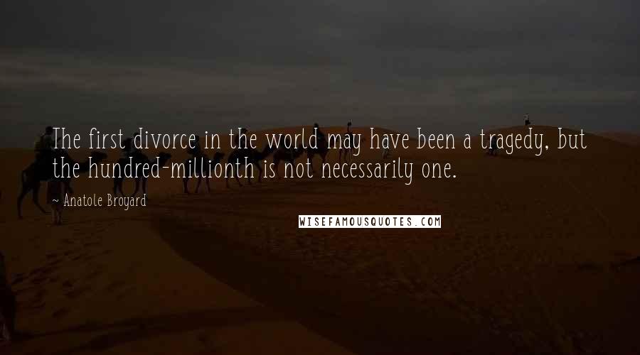 Anatole Broyard Quotes: The first divorce in the world may have been a tragedy, but the hundred-millionth is not necessarily one.