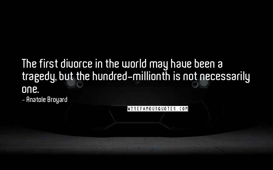 Anatole Broyard Quotes: The first divorce in the world may have been a tragedy, but the hundred-millionth is not necessarily one.