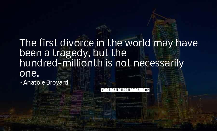Anatole Broyard Quotes: The first divorce in the world may have been a tragedy, but the hundred-millionth is not necessarily one.