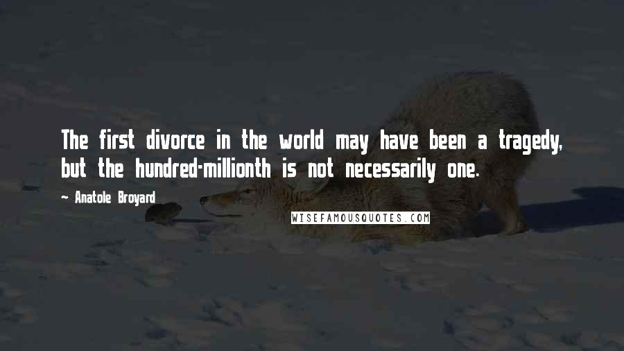 Anatole Broyard Quotes: The first divorce in the world may have been a tragedy, but the hundred-millionth is not necessarily one.