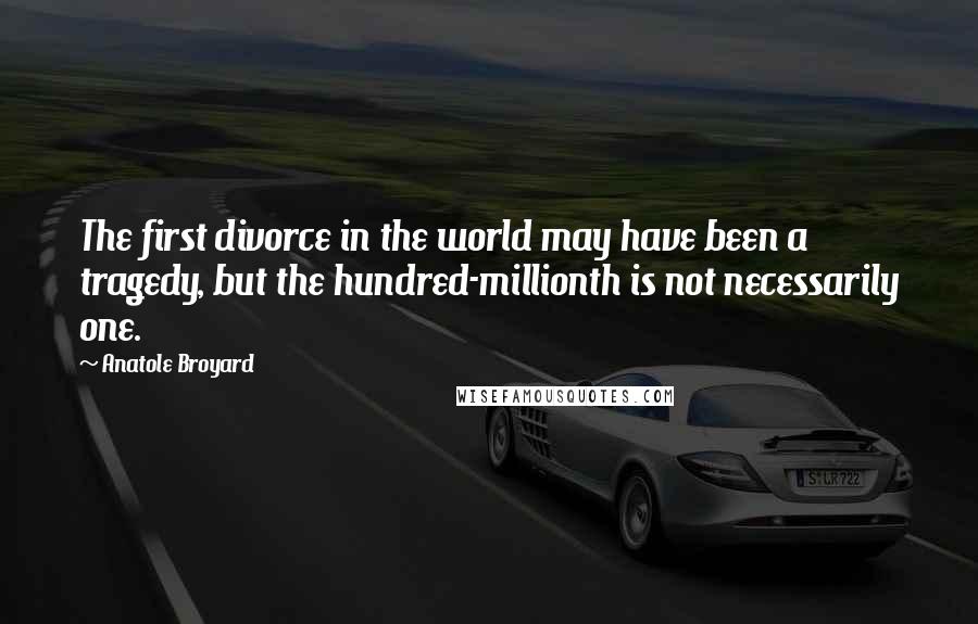 Anatole Broyard Quotes: The first divorce in the world may have been a tragedy, but the hundred-millionth is not necessarily one.