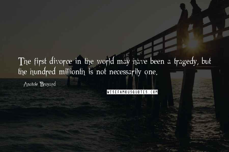 Anatole Broyard Quotes: The first divorce in the world may have been a tragedy, but the hundred-millionth is not necessarily one.