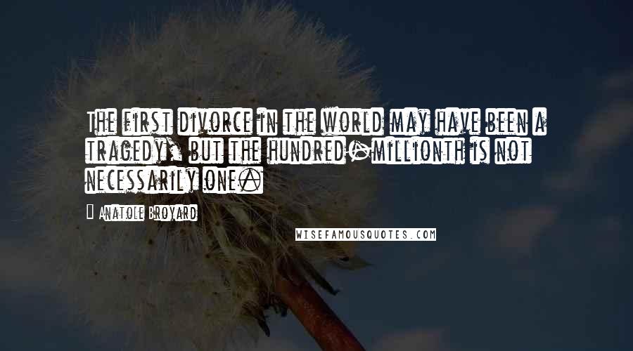 Anatole Broyard Quotes: The first divorce in the world may have been a tragedy, but the hundred-millionth is not necessarily one.