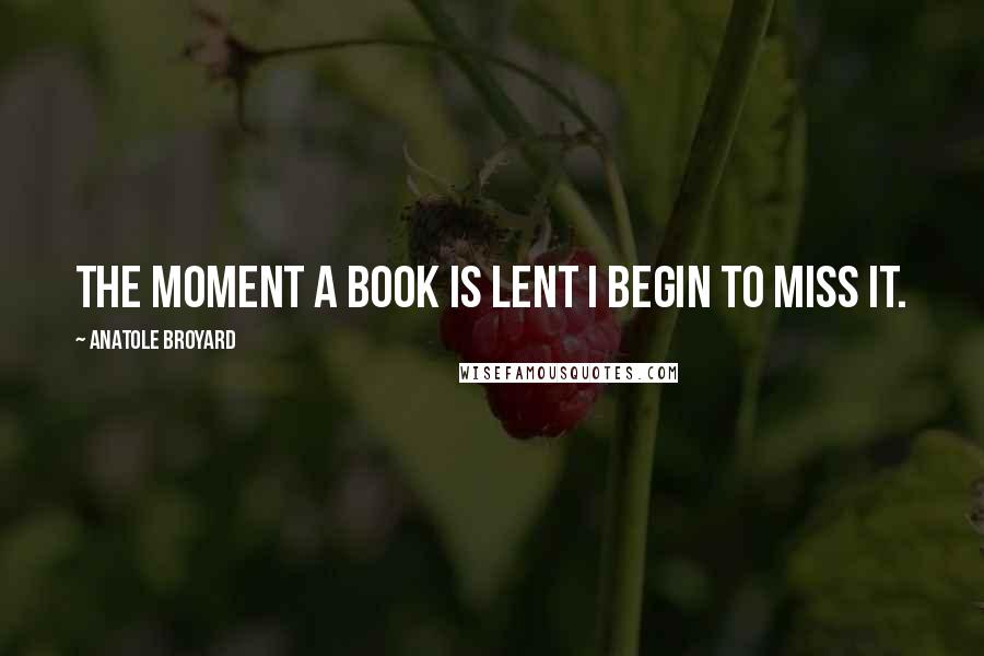 Anatole Broyard Quotes: The moment a book is lent I begin to miss it.