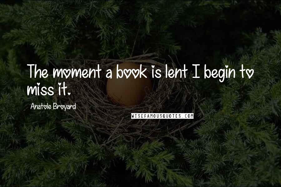 Anatole Broyard Quotes: The moment a book is lent I begin to miss it.