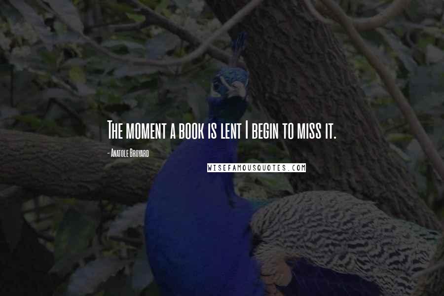 Anatole Broyard Quotes: The moment a book is lent I begin to miss it.