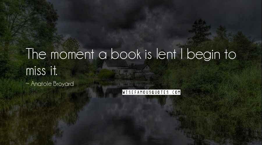 Anatole Broyard Quotes: The moment a book is lent I begin to miss it.