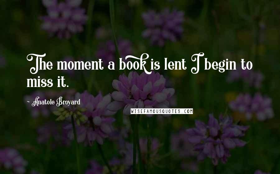 Anatole Broyard Quotes: The moment a book is lent I begin to miss it.