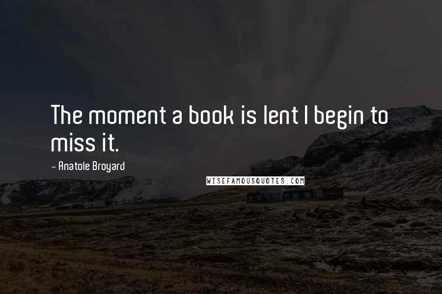 Anatole Broyard Quotes: The moment a book is lent I begin to miss it.