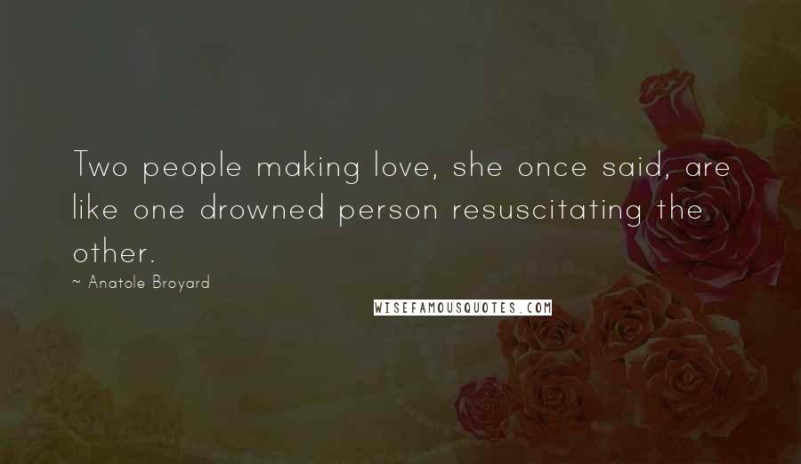 Anatole Broyard Quotes: Two people making love, she once said, are like one drowned person resuscitating the other.