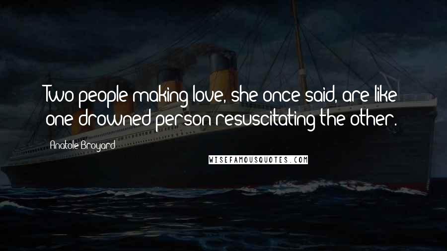 Anatole Broyard Quotes: Two people making love, she once said, are like one drowned person resuscitating the other.