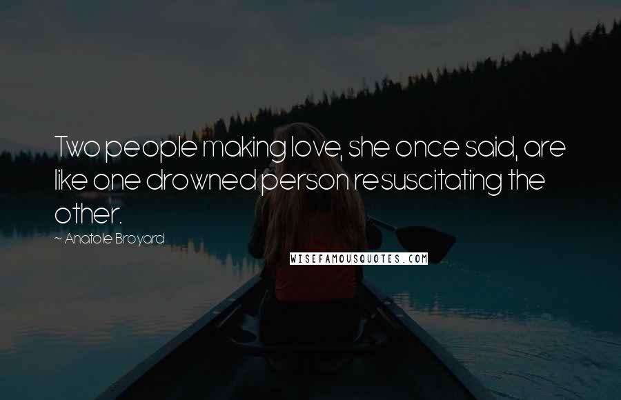 Anatole Broyard Quotes: Two people making love, she once said, are like one drowned person resuscitating the other.