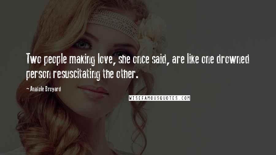 Anatole Broyard Quotes: Two people making love, she once said, are like one drowned person resuscitating the other.