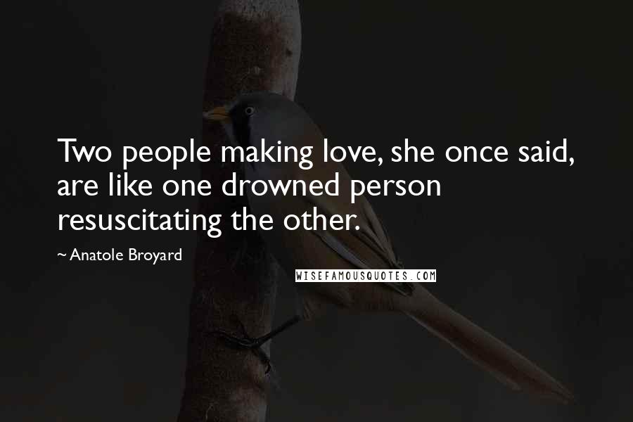 Anatole Broyard Quotes: Two people making love, she once said, are like one drowned person resuscitating the other.