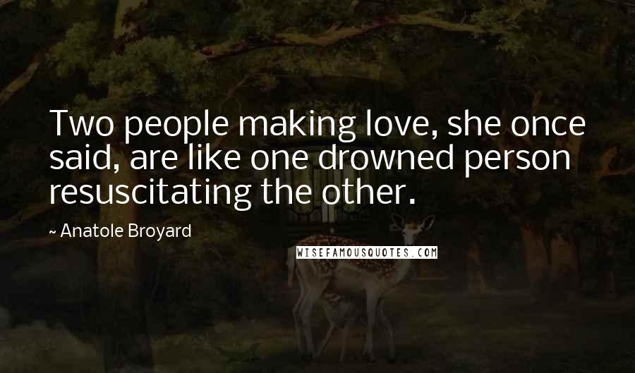 Anatole Broyard Quotes: Two people making love, she once said, are like one drowned person resuscitating the other.